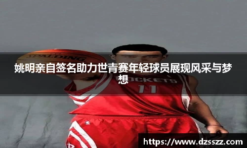姚明亲自签名助力世青赛年轻球员展现风采与梦想