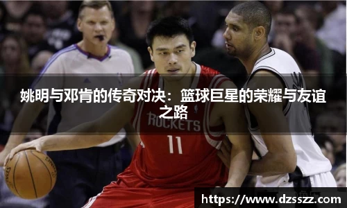 姚明与邓肯的传奇对决：篮球巨星的荣耀与友谊之路