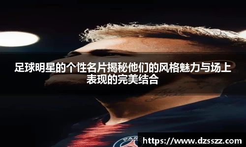 足球明星的个性名片揭秘他们的风格魅力与场上表现的完美结合
