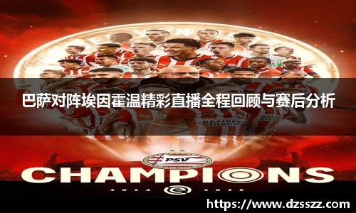 巴萨对阵埃因霍温精彩直播全程回顾与赛后分析